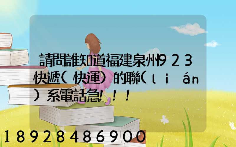 請問誰知道福建泉州923快遞(快運)的聯(lián)系電話急!!!