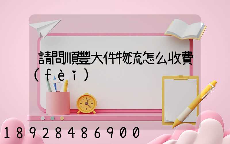 請問順豐大件物流怎么收費(fèi)