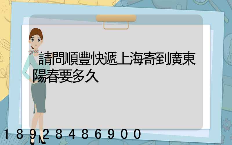 請問順豐快遞上海寄到廣東陽春要多久
