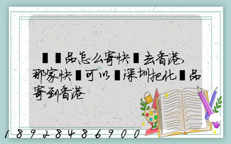 護膚品怎么寄快遞去香港,那家快遞可以從深圳把化妝品寄到香港