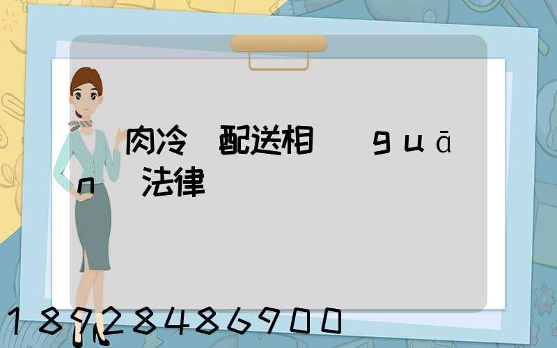 豬肉冷鏈配送相關(guān)法律