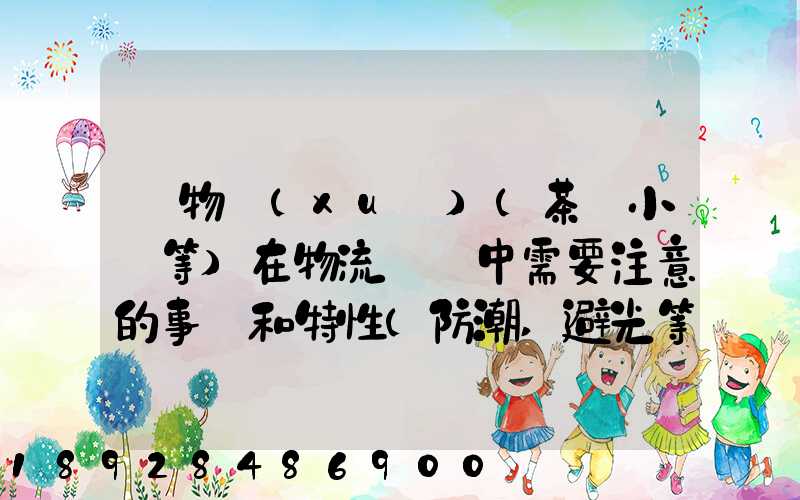 貨物學(xué)(茶葉小麥等)在物流運輸中需要注意的事項和特性(防潮,避光等...