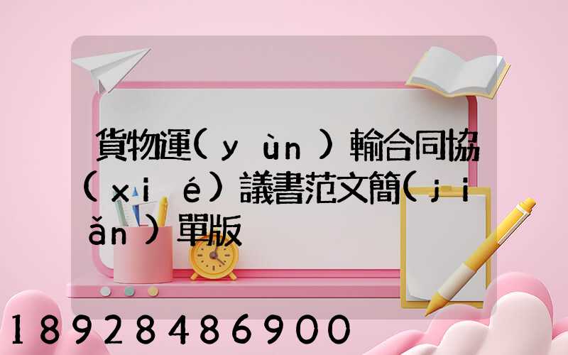 貨物運(yùn)輸合同協(xié)議書范文簡(jiǎn)單版