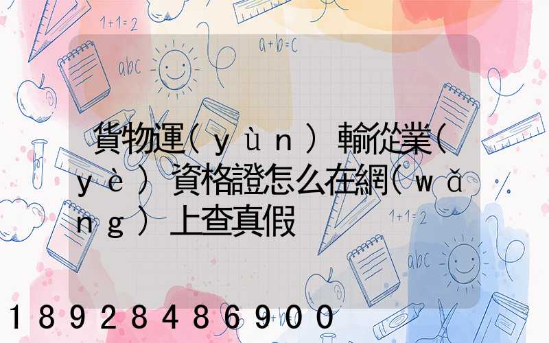 貨物運(yùn)輸從業(yè)資格證怎么在網(wǎng)上查真假