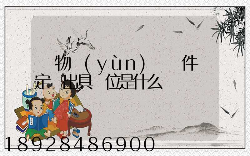 貨物運(yùn)輸條件鑒定書出具單位是什么