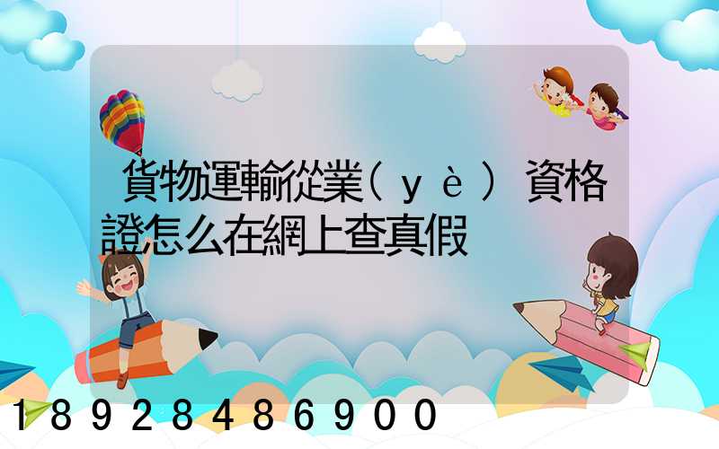 貨物運輸從業(yè)資格證怎么在網上查真假