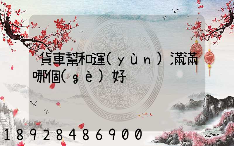 貨車幫和運(yùn)滿滿哪個(gè)好