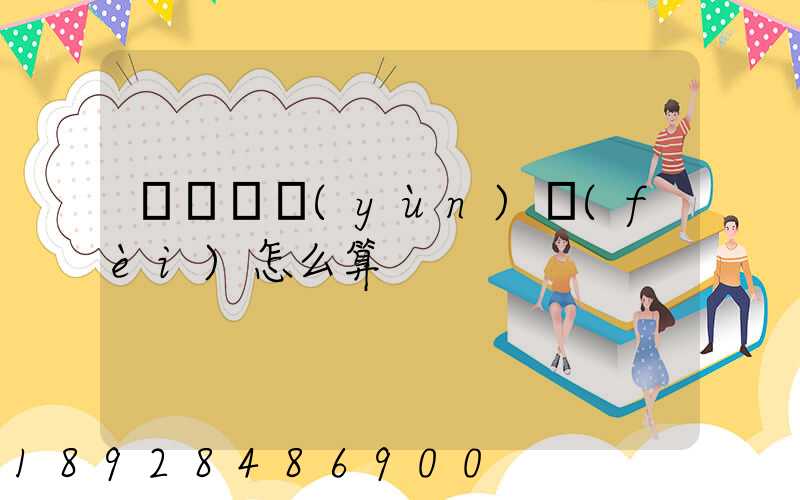 貨車幫運(yùn)費(fèi)怎么算