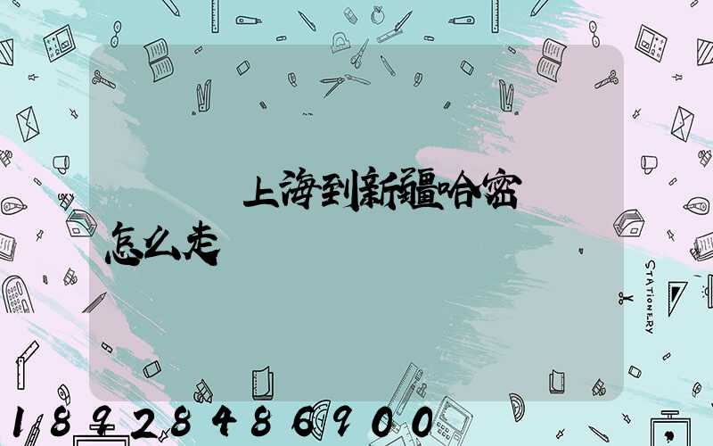 貨車從上海到新疆哈密應該怎么走