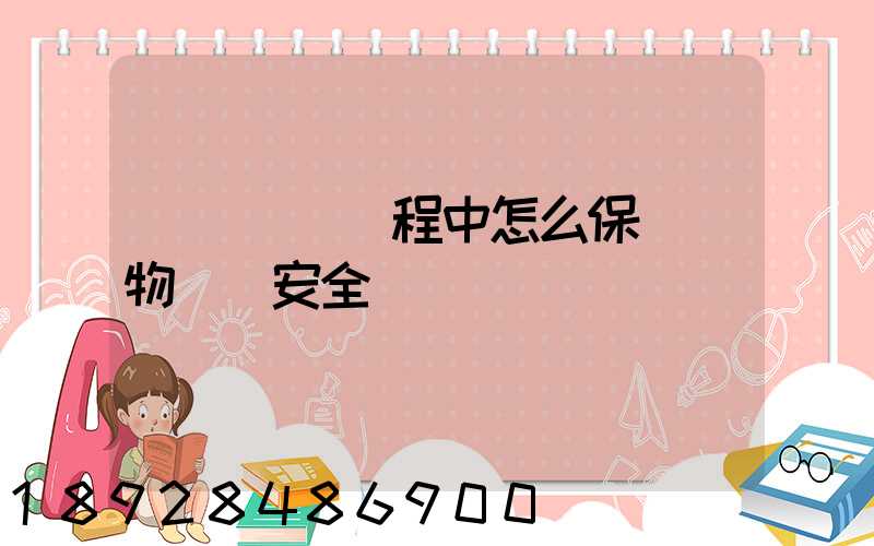 貨車運輸過程中怎么保證貨物運輸安全