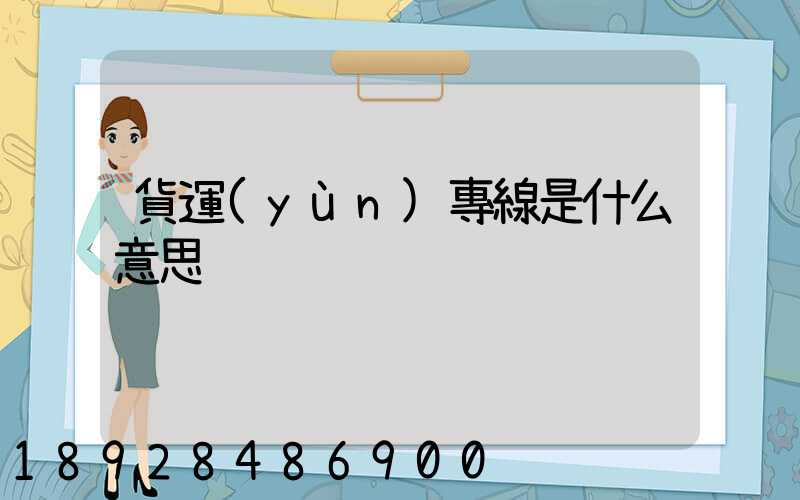 貨運(yùn)專線是什么意思