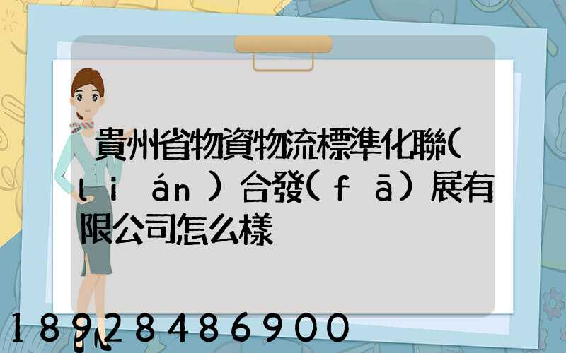 貴州省物資物流標準化聯(lián)合發(fā)展有限公司怎么樣