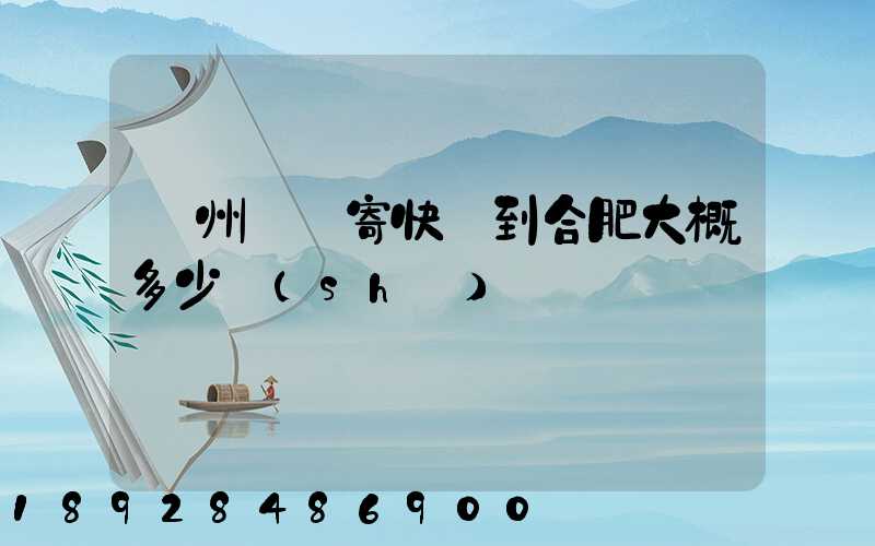 貴州貴陽寄快遞到合肥大概多少時(shí)間