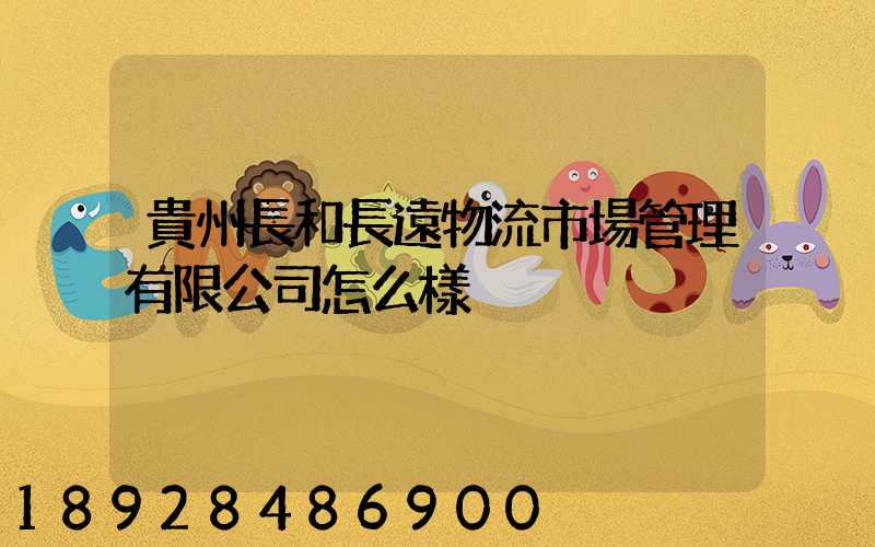 貴州長和長遠物流市場管理有限公司怎么樣
