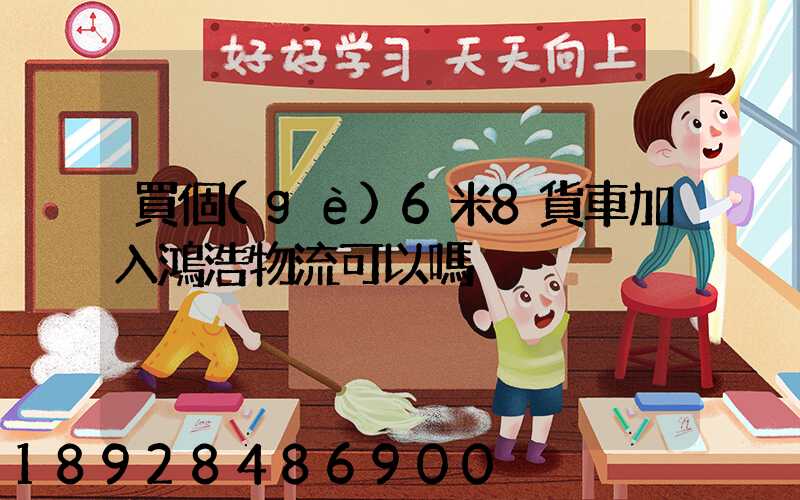 買個(gè)6米8貨車加入鴻浩物流可以嗎