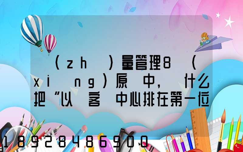 質(zhì)量管理8項(xiàng)原則中,為什么把“以顧客為中心排在第一位”