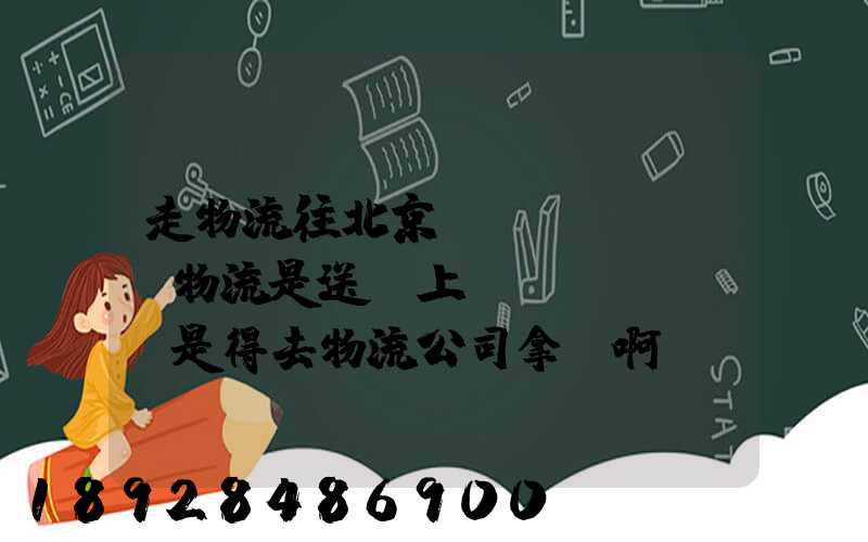 走物流往北京發(fā)貨,物流是送貨上門(mén)還是得去物流公司拿貨啊