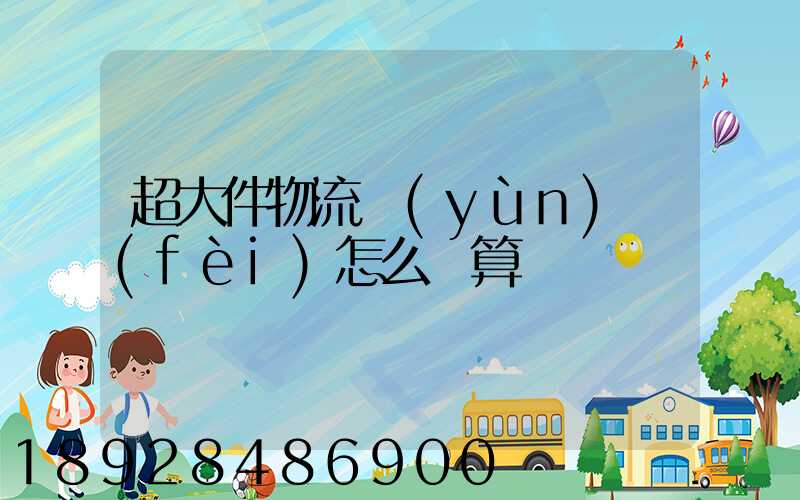 超大件物流運(yùn)費(fèi)怎么計算