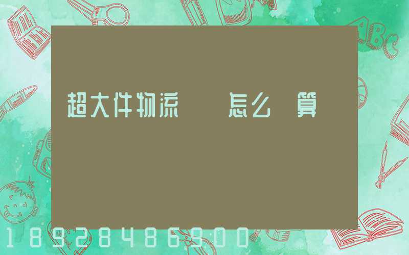 超大件物流運費怎么計算