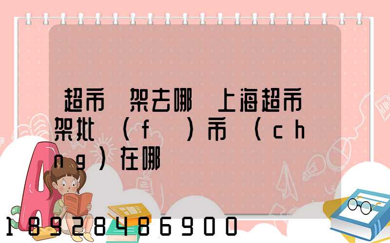 超市貨架去哪買上海超市貨架批發(fā)市場(chǎng)在哪