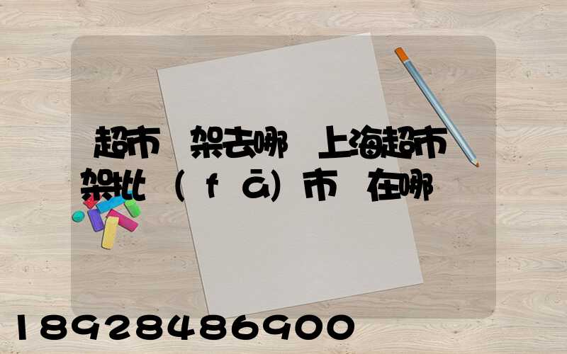 超市貨架去哪買上海超市貨架批發(fā)市場在哪