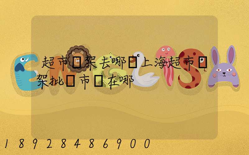 超市貨架去哪買上海超市貨架批發市場在哪