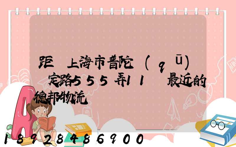 距離上海市普陀區(qū)瀘定路555弄11號最近的德邦物流