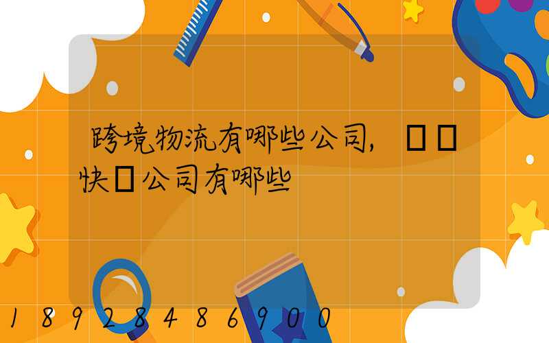 跨境物流有哪些公司,國際快遞公司有哪些
