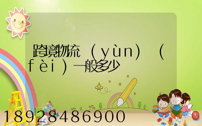 跨境物流運(yùn)費(fèi)一般多少