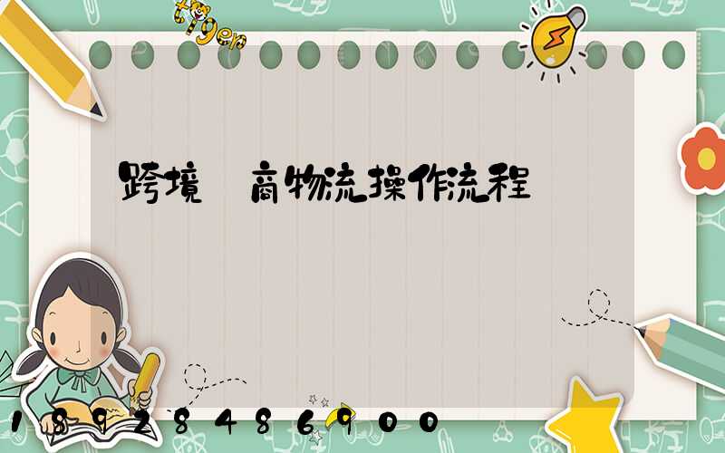 跨境電商物流操作流程