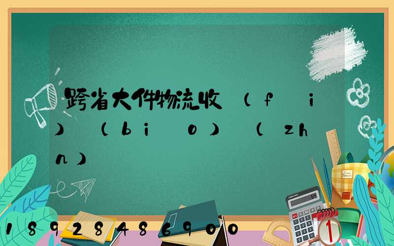 跨省大件物流收費(fèi)標(biāo)準(zhǔn)