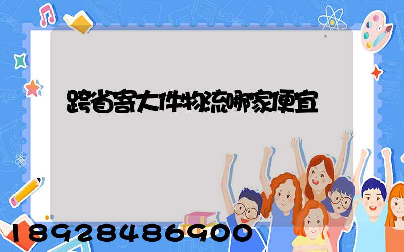 跨省寄大件物流哪家便宜