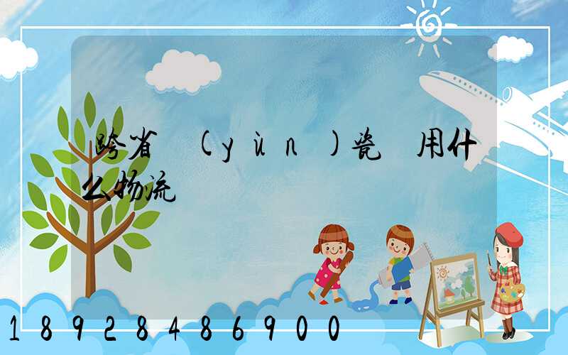 跨省運(yùn)瓷磚用什么物流