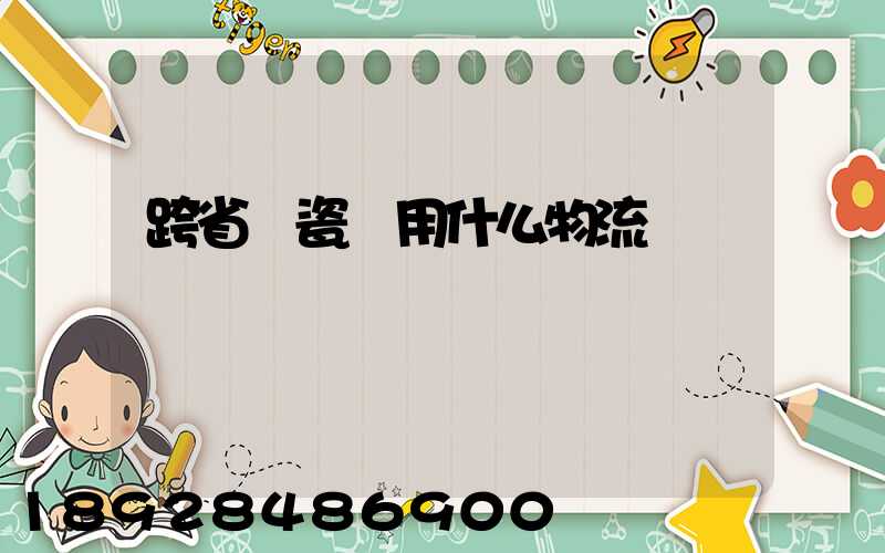 跨省運瓷磚用什么物流