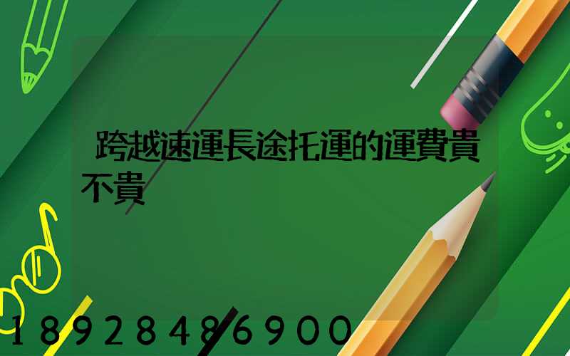 跨越速運長途托運的運費貴不貴