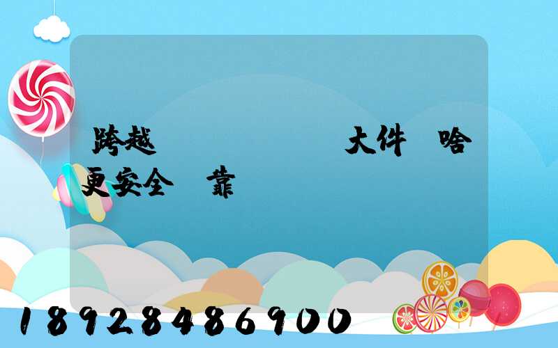 跨越運(yùn)大件為啥更安全、靠譜？