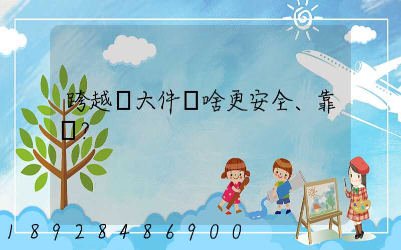 跨越運大件為啥更安全、靠譜？
