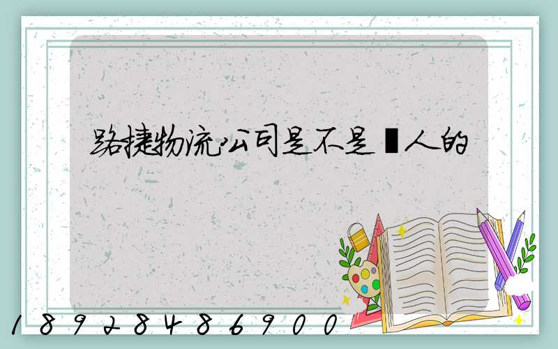 路捷物流公司是不是騙人的