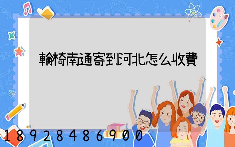 輪椅南通寄到河北怎么收費