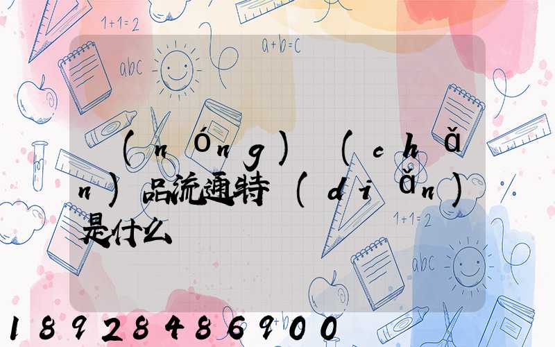 農(nóng)產(chǎn)品流通特點(diǎn)是什么