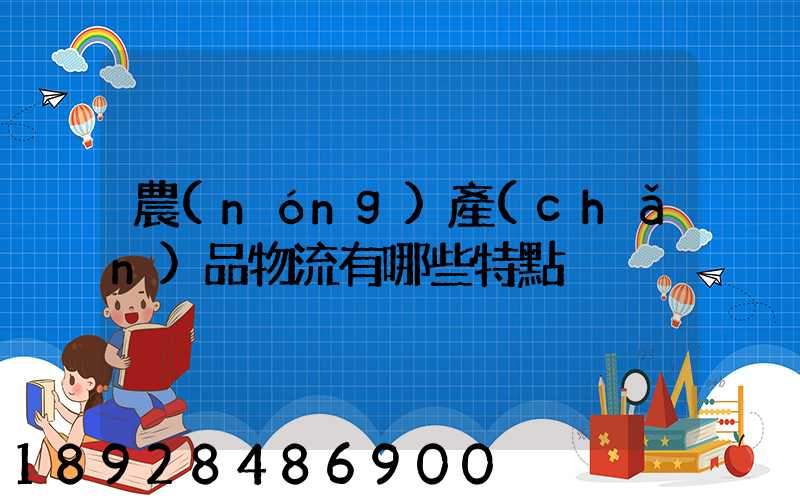 農(nóng)產(chǎn)品物流有哪些特點