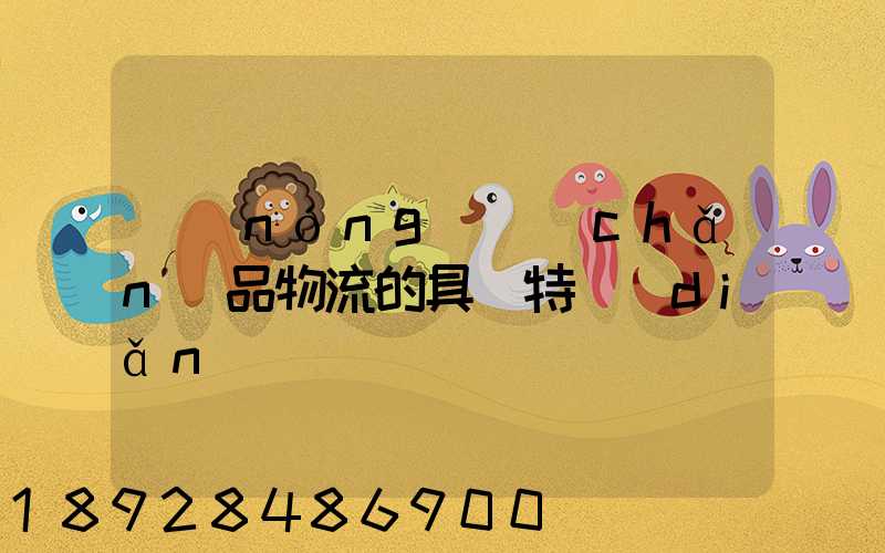 農(nóng)產(chǎn)品物流的具備特點(diǎn)