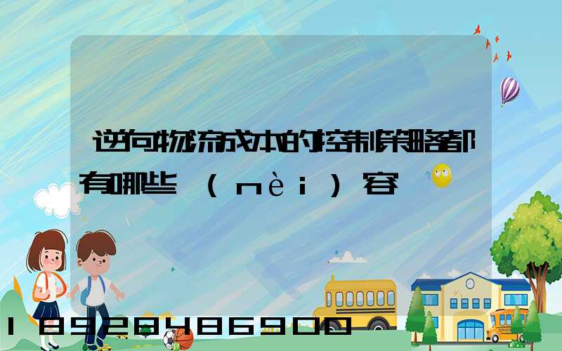 逆向物流成本的控制策略都有哪些內(nèi)容
