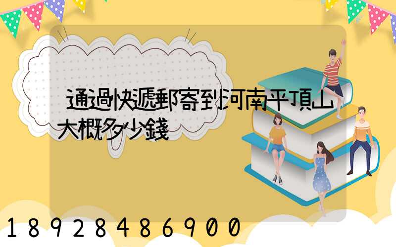 通過快遞郵寄到河南平頂山大概多少錢