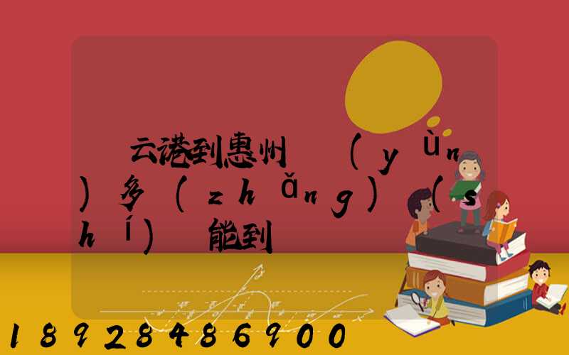 連云港到惠州貨運(yùn)多長(zhǎng)時(shí)間能到