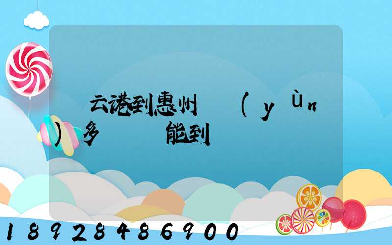 連云港到惠州貨運(yùn)多長時間能到