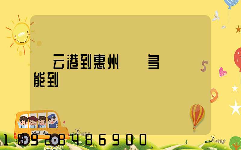 連云港到惠州貨運多長時間能到
