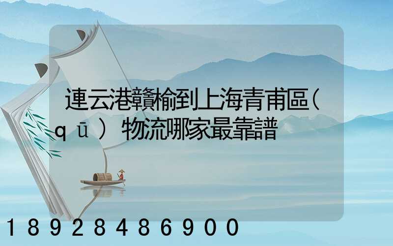 連云港贛榆到上海青甫區(qū)物流哪家最靠譜