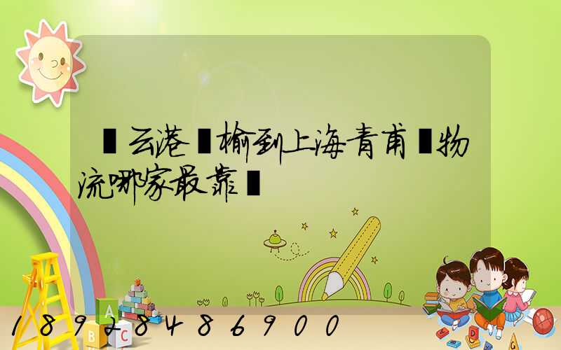 連云港贛榆到上海青甫區物流哪家最靠譜