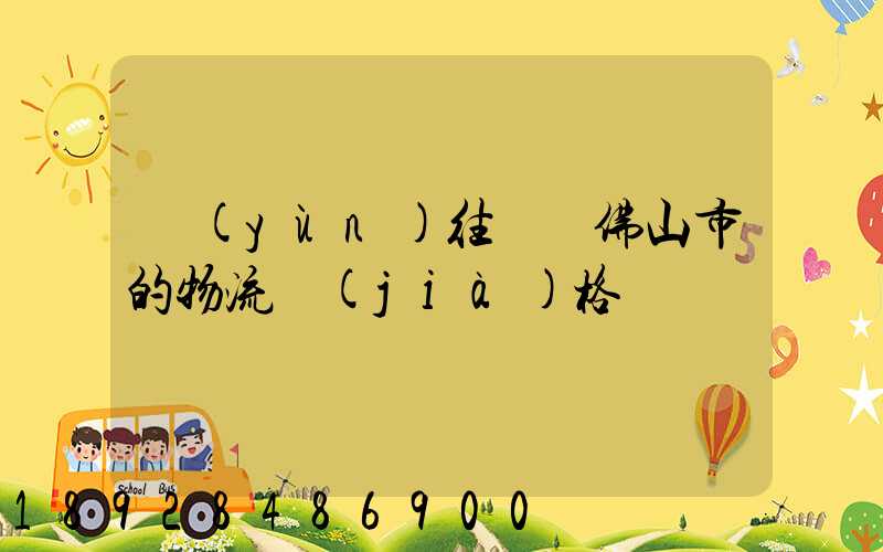 運(yùn)往廣東佛山市的物流價(jià)格